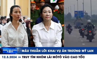 Xem nhanh 12h: Mâu thuẫn lời khai vụ án Trương Mỹ Lan | Tìm nhóm lái mô tô vào cao tốc Bắc Nam
