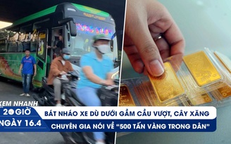 Xem nhanh 20h ngày 16.4: Bát nháo xe dù ở gầm cầu vượt, cây xăng | Lý giải về '500 tấn vàng trong dân'