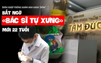 Thâm nhập phòng khám nha khoa 'dỏm': Bất ngờ 'bác sĩ tự xưng' chỉ mới 22 tuổi