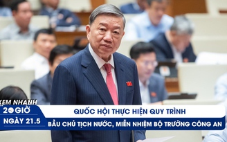 Xem nhanh 20h ngày 21.5: Quốc hội thực hiện quy trình bầu Chủ tịch nước, miễn nhiệm Bộ trưởng Công an