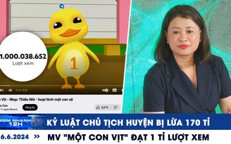 Xem nhanh 12h: Kỷ luật chủ tịch huyện bị lừa 170 tỉ đồng | MV 'Một con vịt' cán mốc 1 tỉ lượt xem