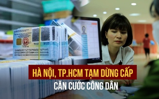 Tạm dừng cấp căn cước công dân tại Hà Nội, TP.HCM
