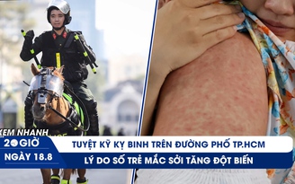 Xem nhanh 20h ngày 18.8: Tuyệt kỹ kỵ binh trên đường phố TP.HCM | Lý do trẻ mắc sởi tăng đột biến