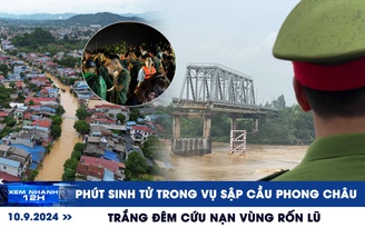 Xem nhanh 12h: Phút sinh tử trong vụ sập cầu Phong Châu | Trắng đêm cứu nạn ở vùng rốn lũ