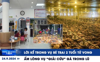 Xem nhanh 12h: Lời kể trong vụ bé trai 2 tuổi tử vong | Ấm lòng vụ ‘giải cứu’ gà trong lũ