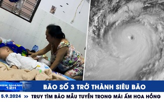 Xem nhanh 12h: Bão số 3 trở thành siêu bão | Truy tìm bảo mẫu bạo hành trẻ trong Mái ấm Hoa Hồng