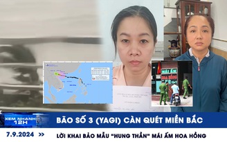 Xem nhanh 12h: Bão số 3 (YAGI) càn quét miền Bắc | Lời khai bảo mẫu ‘hung thần’ Mái ấm Hoa Hồng