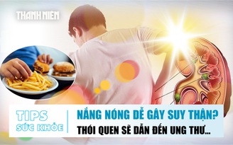 Bản tin Sức khỏe: Vì sao nắng nóng dễ gây suy thận? | Cảnh báo thói quen này sẽ dẫn đến ung thư