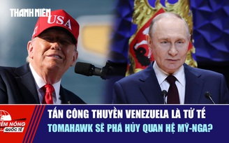 Tiêu điểm quốc tế 7.10: Tấn công thuyền Venezuela là tử tế | Tomahawk sẽ phá hủy quan hệ Mỹ - Nga?