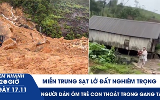 Xem nhanh 20h ngày 17.11: Miền Trung sạt lở đất nghiêm trọng, người dân ôm trẻ con thoát trong gang tấc