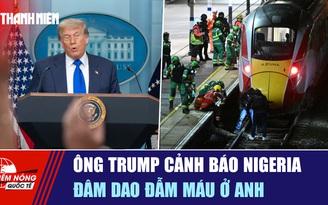 Tiêu điểm quốc tế ngày 3.11: Ông Trump cảnh báo Nigeria | Đâm dao đẫm máu ở Anh
