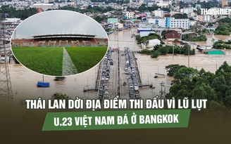 Thái Lan dời địa điểm thi đấu vì lũ lụt, U.23 Việt Nam đá ở Bangkok