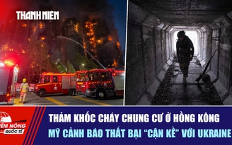 Tiêu điểm quốc tế ngày 28.11: Thảm khốc cháy chung cư ở Hồng Kông | Mỹ cảnh báo thất bại 'cận kề' với Ukraine
