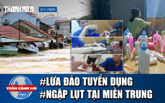 Toàn cảnh 17h: Điều tra- 'Gài bẫy' tuyển dụng | Miền trung tiếp tục lụt kinh hoàng