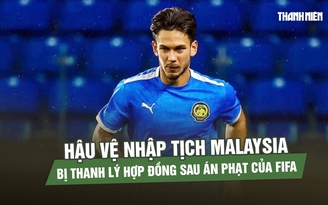 Hậu vệ nhập tịch Malaysia bị thanh lý hợp đồng sau án phạt của FIFA
