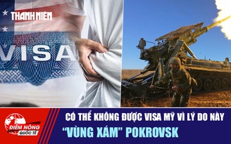 Tiêu điểm quốc tế 9.11: Có thể không được visa Mỹ vì lý do này | 'Vùng xám' Pokrovsk