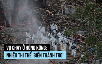 Vụ cháy ở Hồng Kông: nhiều thi thể 'biến thành tro'