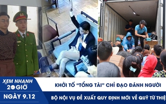 Xem nhanh 20h ngày 9.12: Khởi tố ‘tổng tài’ chỉ đạo đánh người | Bộ Nội vụ đề xuất quy định mới về quỹ từ thiện