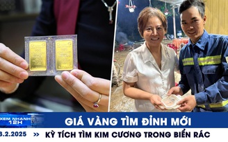 Xem nhanh 12h: Giá vàng tìm đỉnh mới | Kỳ tích tìm kim cương trong biển rác