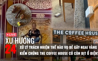 Xu Hướng 24: Nếu tâm thần có bị xử lý vụ bẻ gãy ngai vàng | The Coffee House có còn bịt ổ điện?