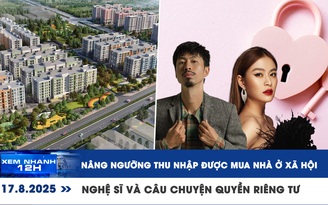 Xem nhanh 12h: Nâng ngưỡng thu nhập được mua nhà ở xã hội | Nghệ sĩ và câu chuyện quyền riêng tư