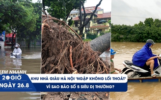 Xem nhanh 20h ngày 26.8: Khu nhà giàu Hà Nội ‘ngập không lối thoát’ | Vì sao bão số 5 siêu dị thường?