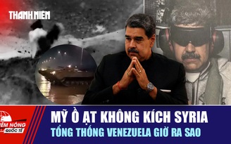 Tiêu điểm quốc tế ngày 12.1: Mỹ ồ ạt không kích Syria | Tổng thống Venezuela giờ ra sao