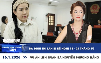 Xem nhanh 12h: Bà Đinh Thị Lan bị đề nghị 18-24 tháng tù vụ án liên quan Nguyễn Phương Hằng
