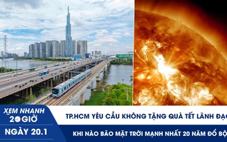 Xem nhanh 20h ngày 20.1: TP.HCM yêu cầu không tặng quà tết lãnh đạo | Khi nào bão mặt trời mạnh nhất 20 năm đổ bộ 