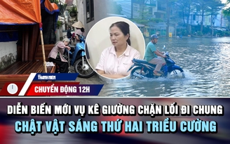Chuyển động 12h: Diễn biến mới vụ kê giường chặn lối đi chung | Chật vật sáng thứ hai triều cường  