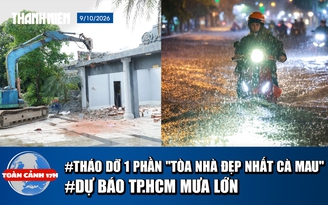 Toàn cảnh 17h: ‘Tòa nhà đẹp nhất Cà Mau’ tháo dỡ phần vi phạm | Dự báo TP.HCM mưa lớn