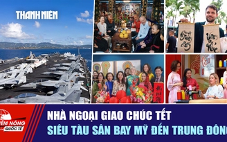 Tiêu điểm quốc tế ngày 15.2: Nhà ngoại giao chúc tết | Siêu tàu sân bay Mỹ đến Trung Đông