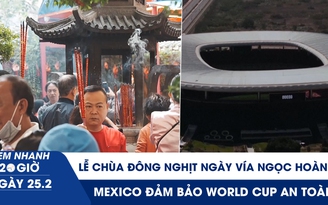 Xem nhanh 20h ngày 25.2: Người dân đi lễ chùa đông nghịt ngày vía Ngọc Hoàng | Mexico đảm bảo World Cup an toàn