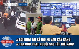 Toàn cảnh 17h: Lời khai tài xế lao ô tô vào nhiều người | Tra cứu phạt nguội sau Tết thế nào?