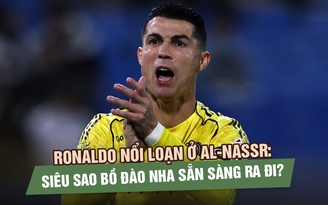 Ronaldo nổi loạn ở Al-Nassr: Siêu sao Bồ Đào Nha sẵn sàng ra đi?