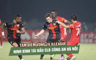 Tâm điểm vòng 16 V-League: Ninh Bình tái đấu CLB Công an Hà Nội