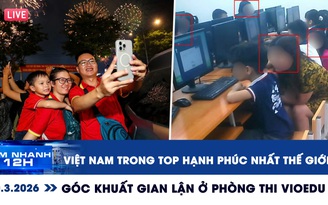 Xem nhanh 12h: Việt Nam trong top quốc gia hạnh phúc nhất thế giới | Góc khuất gian lận ở phòng thi VioEdu