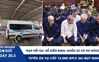 Xem nhanh 20h ngày 20.3: 'Đạp hết ga' để kiểm định, nhiều xe cũ hư hỏng | Tuyên án vụ cấp 16.000 GPLX sai quy định
