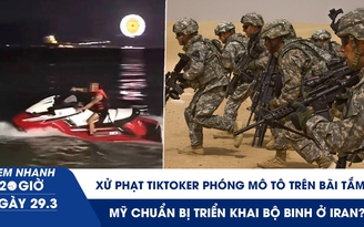 Xem nhanh 20h ngày 29.3: Xử phạt TikToker phóng mô tô trên bãi tắm | Mỹ chuẩn bị triển khai bộ binh ở Iran?