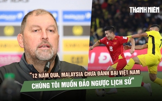 HLV đội tuyển Malaysia: 'Chúng tôi sẽ không buông xuôi trước Việt Nam'