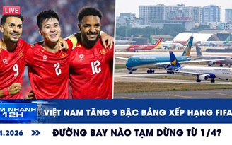 Xem nhanh 12h: Việt Nam tăng 9 bậc bảng xếp hạng FIFA | Đường bay nào tạm dừng từ 1.4?