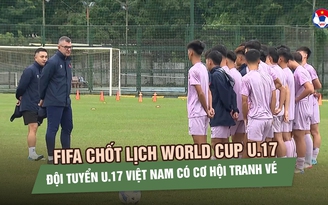 FIFA chốt lịch World Cup U.17, đội tuyển U.17 Việt Nam có cơ hội tranh vé