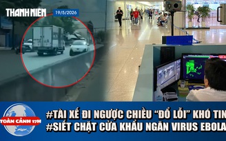 Toàn cảnh 17h: Lý do khó tin vụ xe tải đi ngược chiều | TP.HCM siết chặt cửa khẩu ngăn virus Ebola