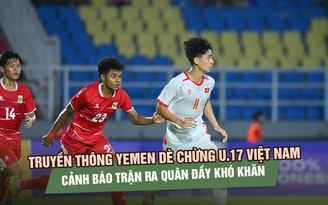 Truyền thông Yemen dè chừng U.17 Việt Nam, cảnh báo trận ra quân đầy khó khăn