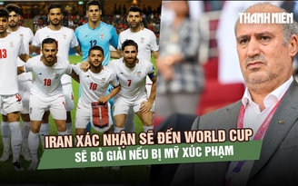 Iran xác nhận sẽ đến World Cup, cảnh báo bỏ giải nếu bị Mỹ xúc phạm