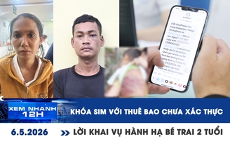 Xem nhanh 12h: Khóa SIM với thuê bao chưa xác thực | Lời khai vụ hành hạ bé trai 2 tuổi