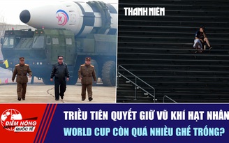 Tiêu điểm quốc tế ngày 15.6: Triều Tiên quyết giữ vũ khí hạt nhân | World Cup còn quá nhiều ghế trống?