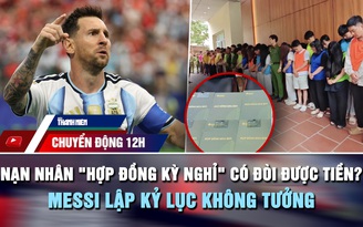 Chuyển động 12h: Nạn nhân 'hợp đồng kỳ nghỉ' có đòi được tiền? | Messi lập kỷ lục không tưởng