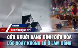 Chuyển động 12h: Cứu người giữa phố bằng bình cứu hỏa | Kinh hoàng lốc xoáy khổng lồ ở Lâm Đồng