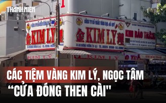 Vụ buôn 30.000 viên kim cương: Các tiệm vàng Kim Lý, Ngọc Tâm cửa đóng then cài